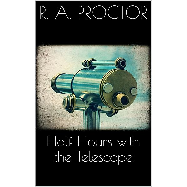 Half hours with the Telescope, Richard A. Proctor