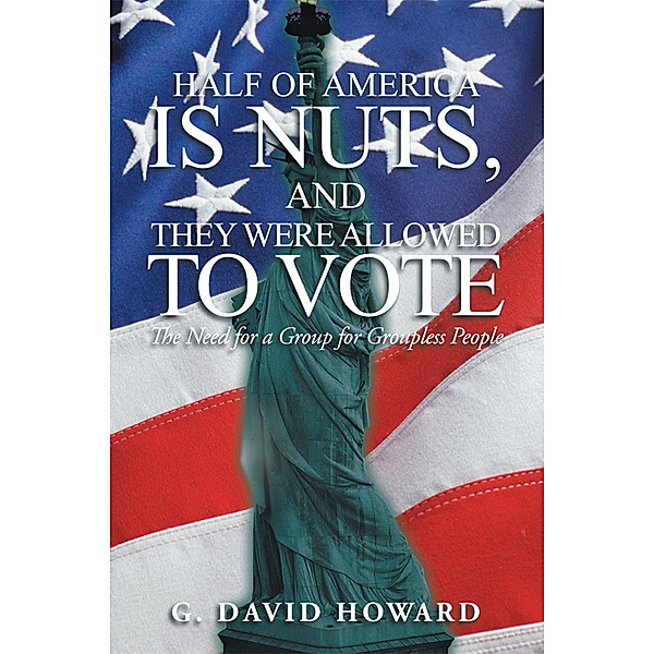 Half of America Is Nuts, and They Were Allowed to Vote, G. David Howard