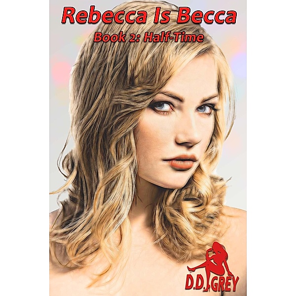 Half-Time (Rebecca Is Becca, #2) / Rebecca Is Becca, D. D. Grey