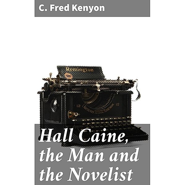 Hall Caine, the Man and the Novelist, C. Fred Kenyon