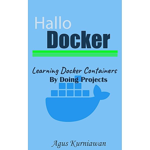 Hallo Docker: Learning Docker Containers by Doing Projects, Agus Kurniawan
