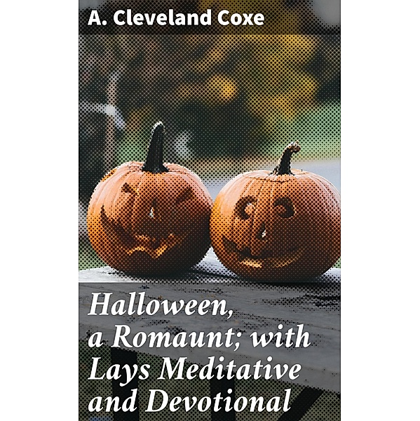 Halloween, a Romaunt; with Lays Meditative and Devotional, A. Cleveland Coxe