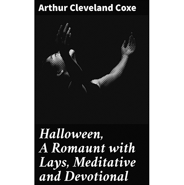 Halloween, A Romaunt with Lays, Meditative and Devotional, Arthur Cleveland Coxe