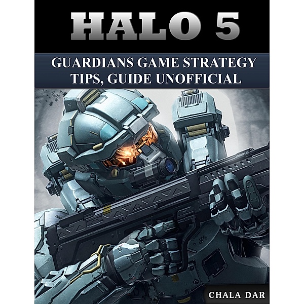 Halo 5 Guardians Game Strategy Tips, Guide Unofficial, Chala Dar