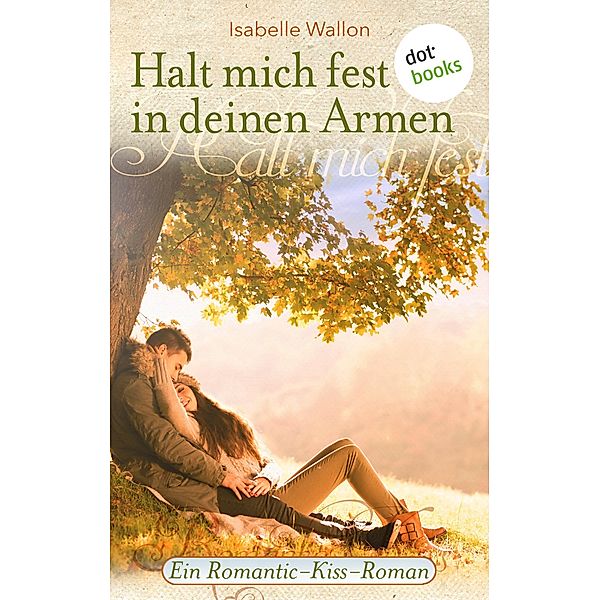 Halt mich fest in deinen Armen / Romantic-Kiss Bd.10, Isabelle Wallon