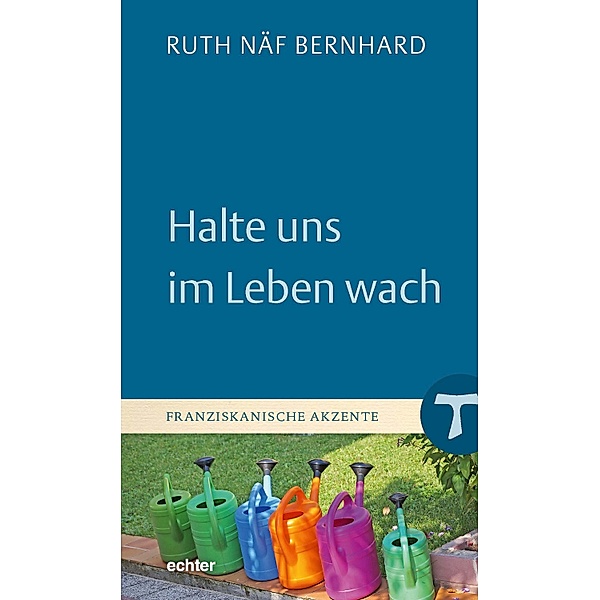 Halte uns im Leben wach / Franziskanische Akzente Bd.35, Ruth Näf Bernhard