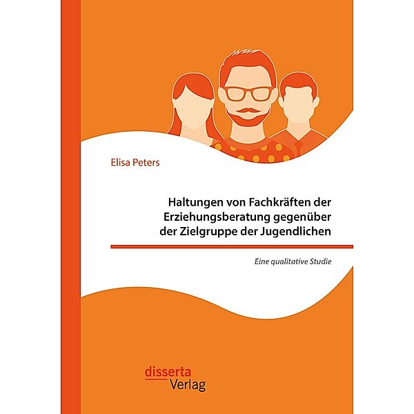 Haltungen von Fachkräften der Erziehungsberatung gegenüber der Zielgruppe der Jugendlichen - Eine qualitative Studie, Elisa Peters