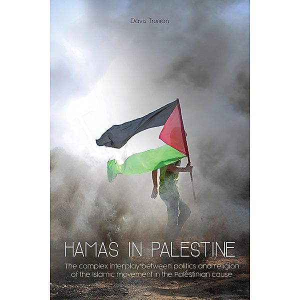 Hamas in Palestine  The Complex Interplay Between Politics And Religion of The Islamic Movement in The Palestinian Cause, Davis Truman