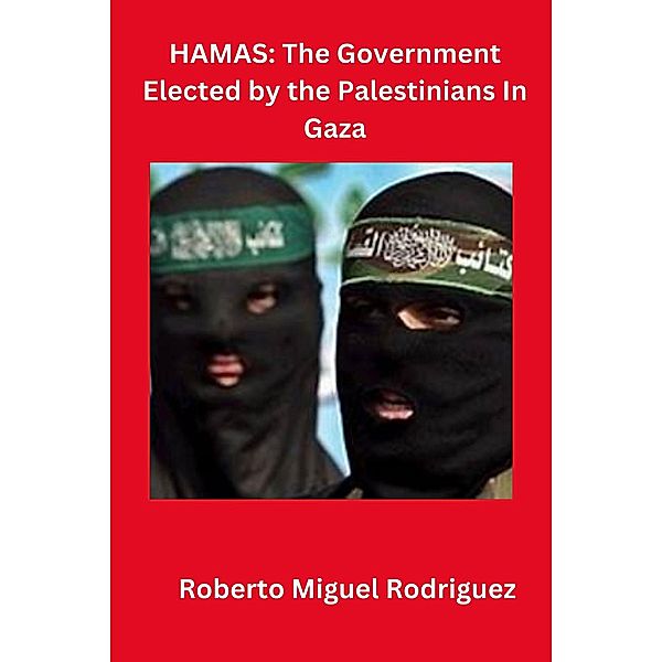 Hamas: The Government Elected by the Palestinians in Gaza, Roberto Miguel Rodriguez