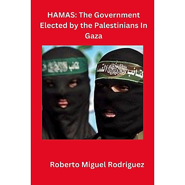 Hamas: The Government Elected by the Palestinians in Gaza, Roberto Miguel Rodriguez