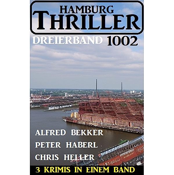 Hamburg Thriller Dreierband 1002 - 3 Krimis in einem Band!, Alfred Bekker, Peter Haberl, Chris Heller