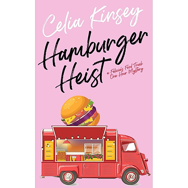 Hamburger Heist (Felicia's Food Truck One Hour Cozies, #2) / Felicia's Food Truck One Hour Cozies, Celia Kinsey