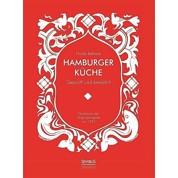 Hamburger Küche: Geprüft und bewährt. Ein Kochbuch mit über 1000 Original-Rezepten traditioneller Kochkunst aus Hamburg, Hulda Behnke