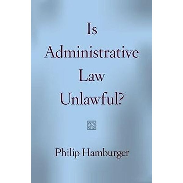 Hamburger, P: Is Administrative Law Unlawful?, Philip Hamburger