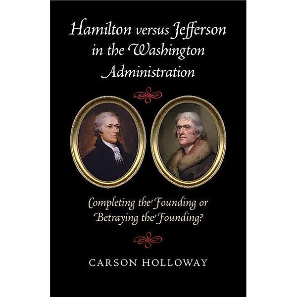 Hamilton versus Jefferson in the Washington Administration, Carson Holloway