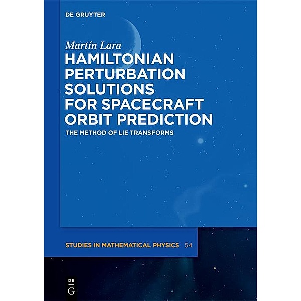 Hamiltonian Perturbation Solutions for Spacecraft Orbit Prediction / De Gruyter Studies in Mathematical Physics, Martín Lara