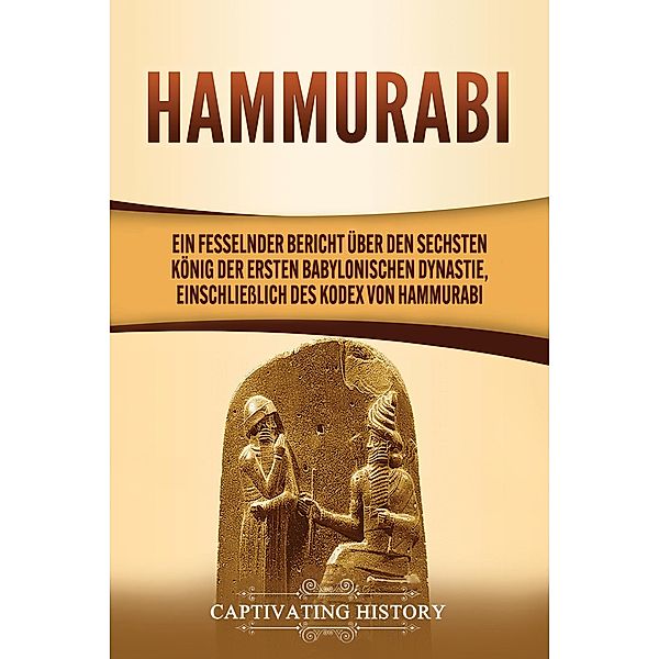 Hammurabi: Ein fesselnder Bericht über den sechsten König der ersten babylonischen Dynastie, einschließlich des Kodex von Hammurabi, Captivating History