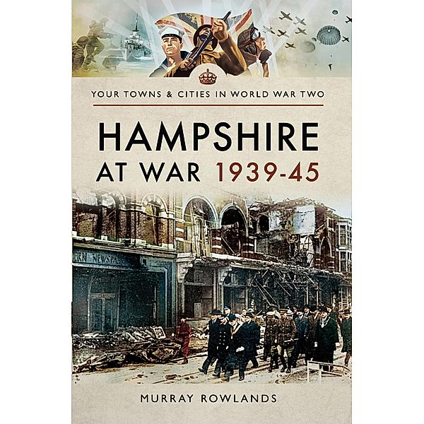 Hampshire at War, 1939-45 / Your Towns & Cities in World War Two, Murray Rowlands