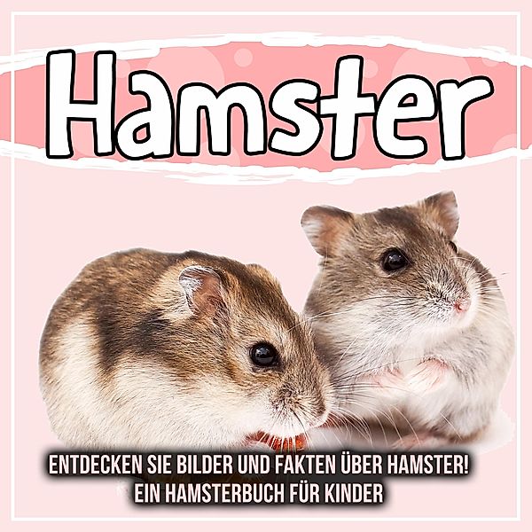 Hamster: Entdecken Sie Bilder und Fakten über Hamster! Ein Hamsterbuch für Kinder / Bold Kids, Bold Kids