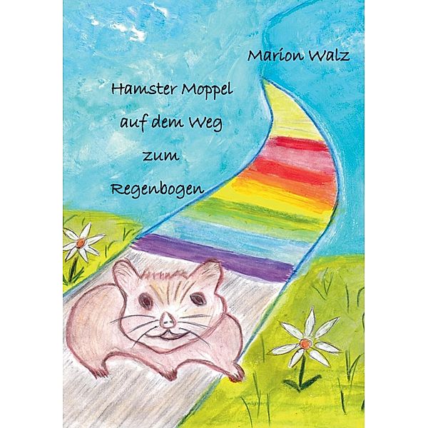 Hamster Moppel auf dem Weg zum Regenbogen, Marion Walz