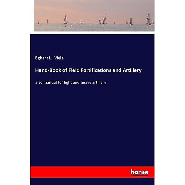 Hand-Book of Field Fortifications and Artillery, Egbert L. Viele