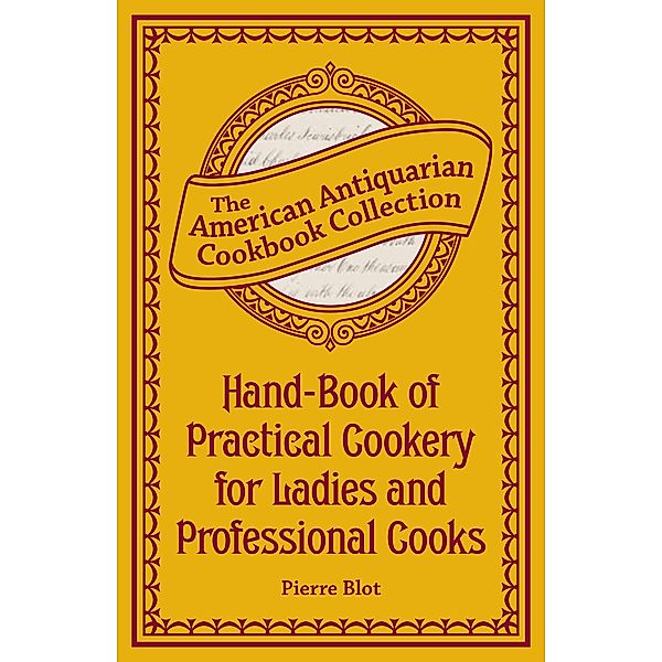 Hand-Book of Practical Cookery for Ladies and Professional Cooks / American Antiquarian Cookbook Collection, Pierre Blot