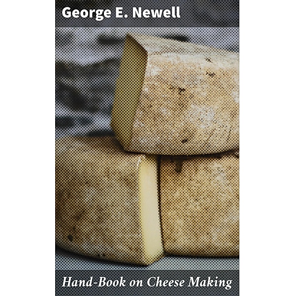 Hand-Book on Cheese Making, George E. Newell