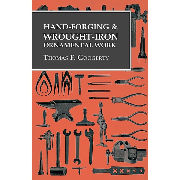 Hand-Forging and Wrought-Iron Ornamental Work, Thomas F. Googerty