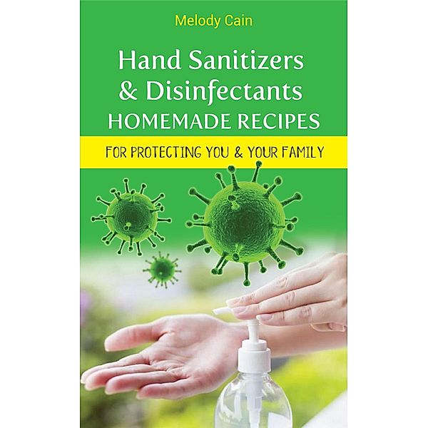 Hand Sanitizers and Disinfectants Homemade Recipes For Protecting You & Your Family, Melody Cain