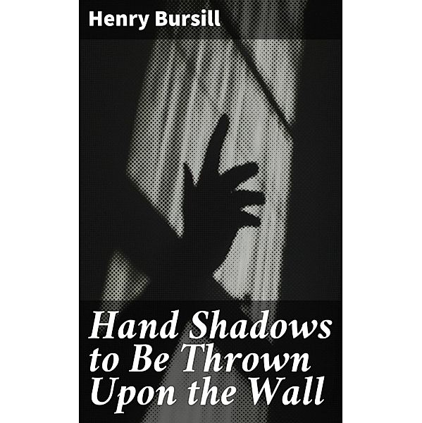 Hand Shadows to Be Thrown Upon the Wall, Henry Bursill