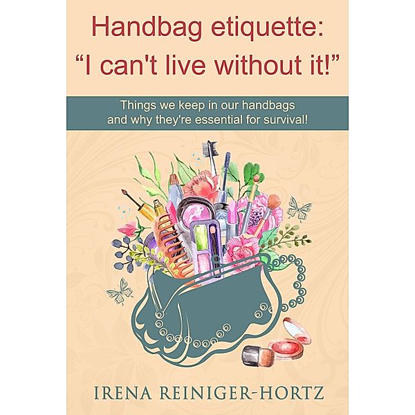 Handbag etiquette: &quote;I can't live without it!&quote;, Irena Reininger-Hortz