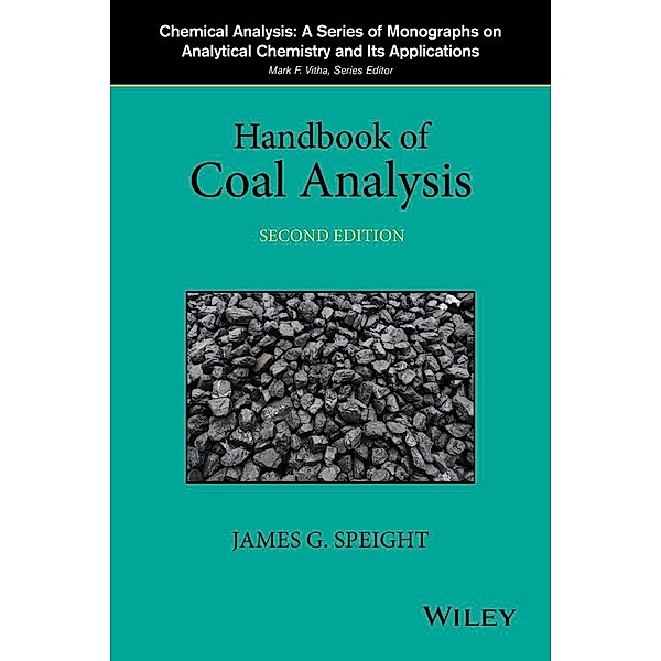 Handbook of Coal Analysis / Chemical Analysis: A Series of Monographs on Analytical Chemistry and Its Applications, James G. Speight