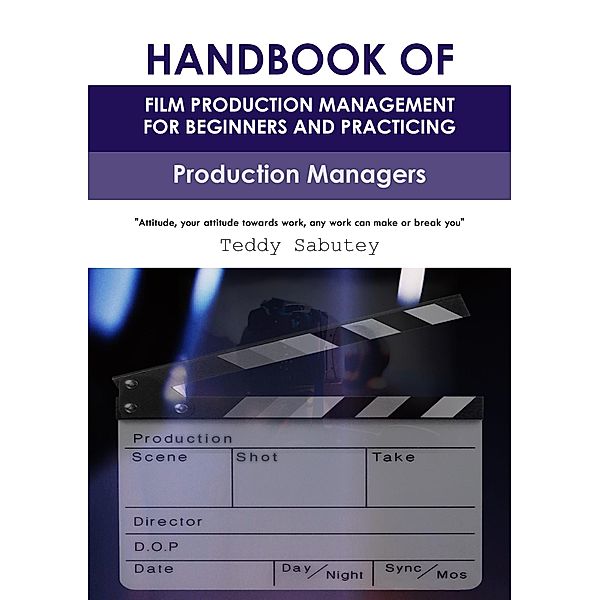 Handbook of Film Production Management for Beginners and Practicing Production Managers / HANDBOOK OF FILM PRODUCTION MANAGEMENT FOR BEGINNERS AND PRACTICING PRODUCTION MANAGERS, Teddy Sabutey