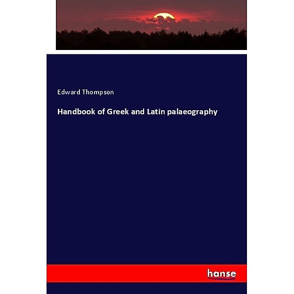 Handbook of Greek and Latin palaeography, Edward Thompson