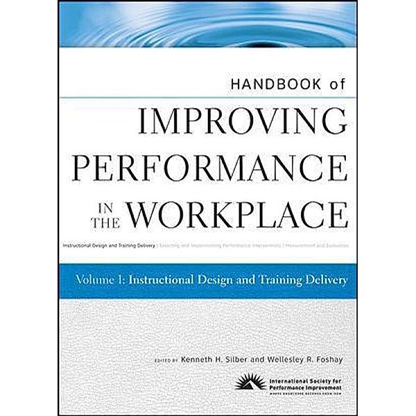 Handbook of Improving Performance in the Workplace, Volume 1, Instructional Design and Training Delivery, Kenneth Silber, Wellesley R. Foshay