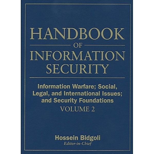 Handbook of Information Security, Volume 2, Information Warfare, Social, Legal, and International Issues and Security Foundations, Hossein Bidgoli