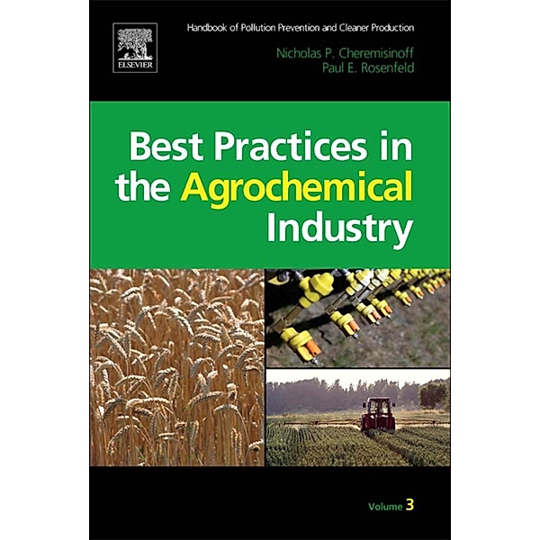 Handbook of Pollution Prevention and Cleaner Production Vol. 3: Best Practices in the Agrochemical Industry, Nicholas P Cheremisinoff