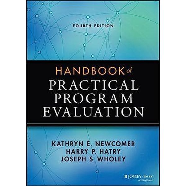 Handbook of Practical Program Evaluation / Essential Texts for Nonprofit and Public Leadership and Management, Kathryn E. Newcomer, Harry P. Hatry, Joseph S. Wholey