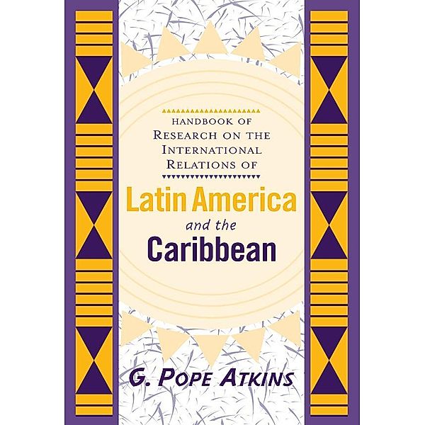 Handbook Of Research On The International Relations Of Latin America And The Caribbean, G. Pope Atkins
