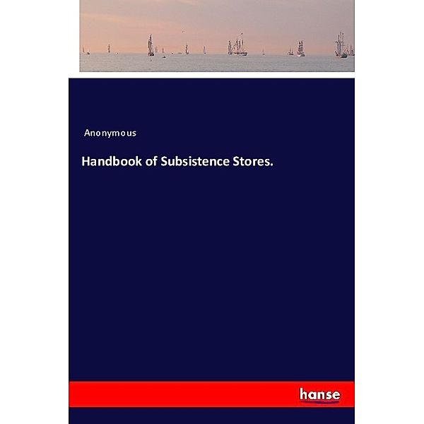Handbook of Subsistence Stores., Anonym