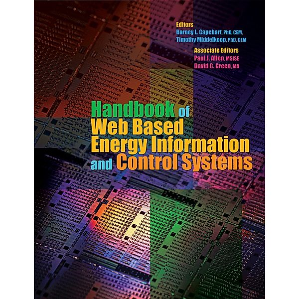 Handbook of Web Based Energy Information and Control Systems, MA, David C. Green, MSISE, Paul J. Allen, Ph.D., C.E.M, Barney L. Capehart, Ph.D., C.E.M, Timothy Middelkoop