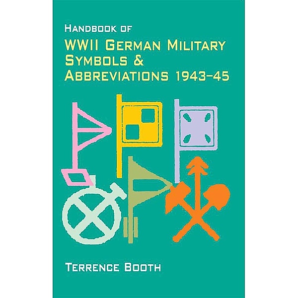 Handbook of WWII German Military Symbols & Abbreviations 1943-45, Terrence Booth