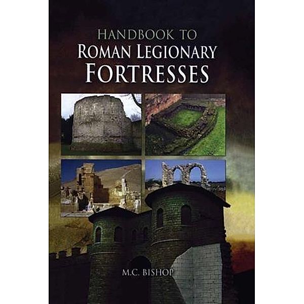 Handbook to Roman Legionary Fortresses, M. C Bishop