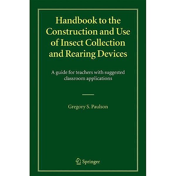 Handbook to the Construction and Use of Insect Collection and Rearing Devices, Gregory S. Paulson