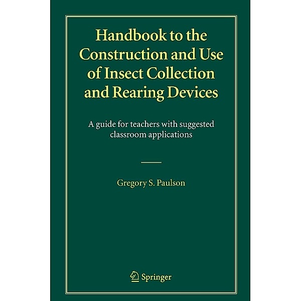 Handbook to the Construction and Use of Insect Collection and Rearing Devices, Gregory S. Paulson