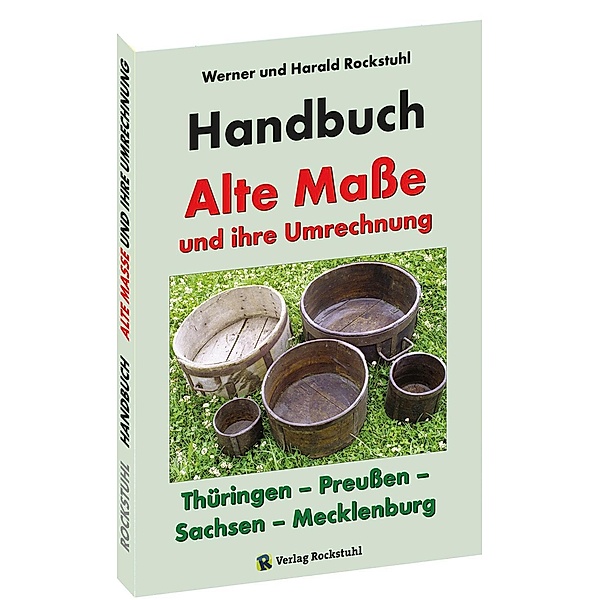 HANDBUCH - Alte Masse und ihre Umrechnung - Thüringen - Preussen - Sachsen - Mecklenburg, Harald Rockstuhl, Werner Rockstuhl