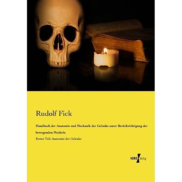 Handbuch der Anatomie und Mechanik der Gelenke unter Berücksichtigung der bewegenden Muskeln, Rudolf Fick