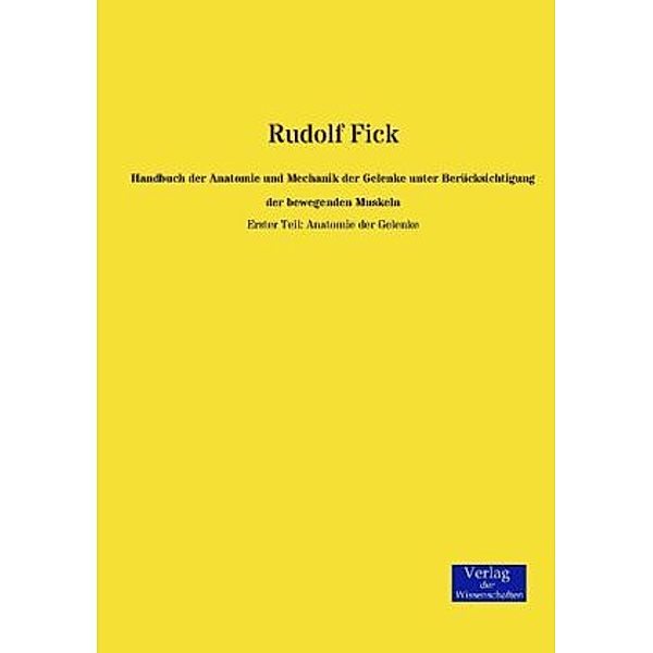 Handbuch der Anatomie und Mechanik der Gelenke unter Berücksichtigung der bewegenden Muskeln.Tl.1, Rudolf Fick