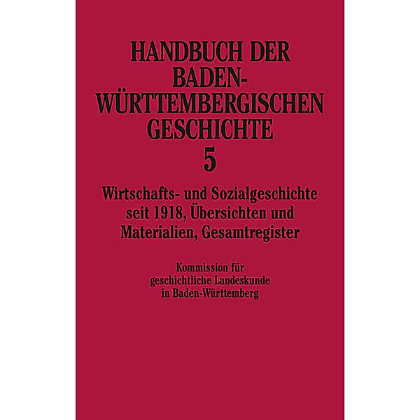 Handbuch der Baden-Württembergischen Geschichte / Wirtschafts- und Sozialgeschichte seit 1918 (Handbuch der Baden-Württembergischen Geschichte, Bd. 5)