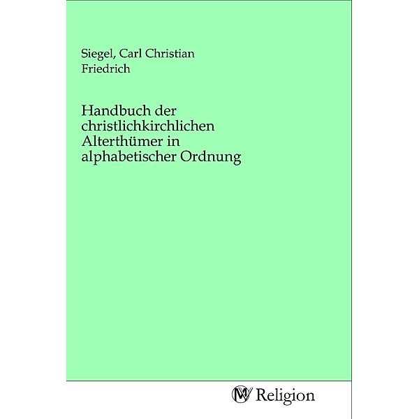 Handbuch der christlichkirchlichen Alterthümer in alphabetischer Ordnung